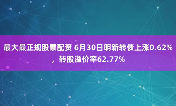 最大最正规股票配资 6月30日明新转债上涨0.62%，转股溢价率62.77%