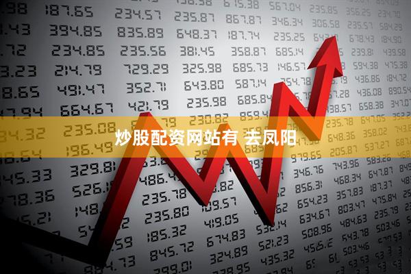 炒股配资网站有 去凤阳