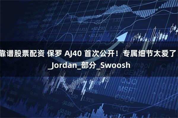 靠谱股票配资 保罗 AJ40 首次公开！专属细节太爱了！_Jordan_部分_Swoosh