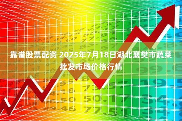 靠谱股票配资 2025年7月18日湖北襄樊市蔬菜批发市场价格行情