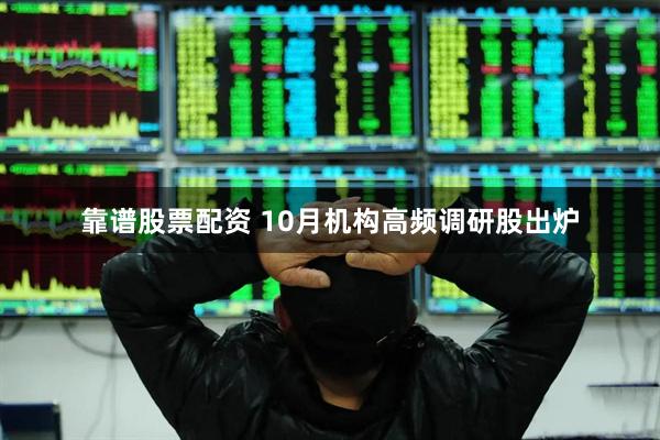 靠谱股票配资 10月机构高频调研股出炉
