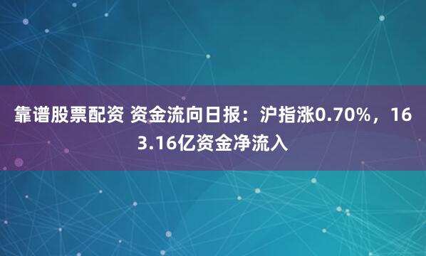靠谱股票配资 资金流向日报：沪指涨0.70%，163.16亿资金净流入