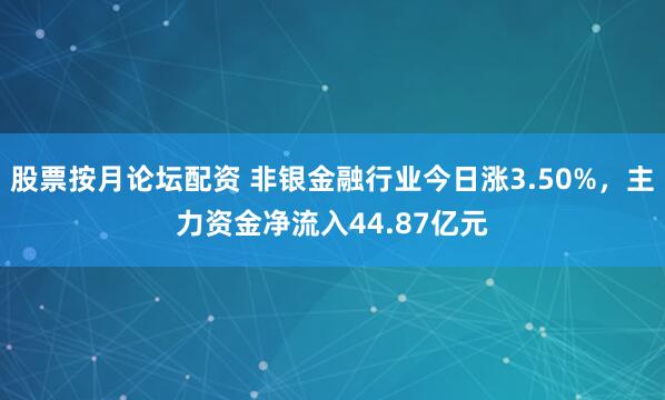 股票按月论坛配资 非银金融行业今日涨3.50%，主力资金净流入44.87亿元