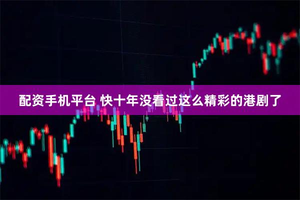 配资手机平台 快十年没看过这么精彩的港剧了
